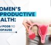 Your complete guide to reproductive health—from hormonal shifts to menopause. Understand PCOS, periods, fertility, and how to care for your changing body.